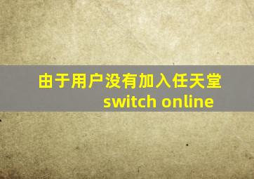 由于用户没有加入任天堂 switch online